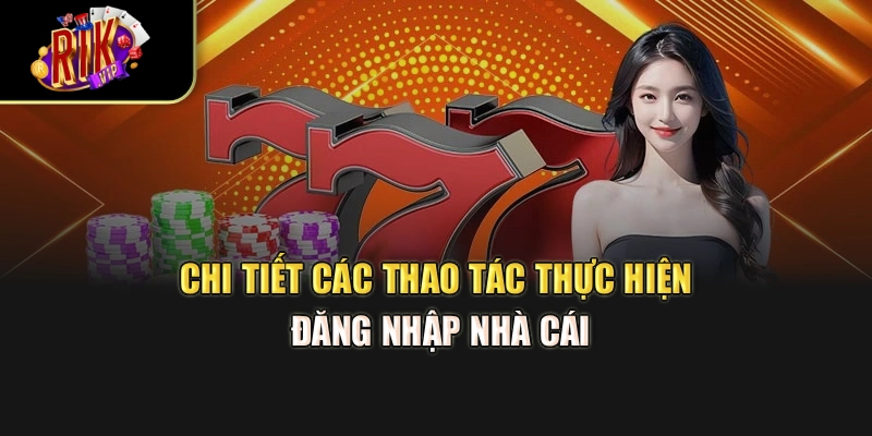 Chi tiết các thao tác thực hiện đăng nhập nhà cái