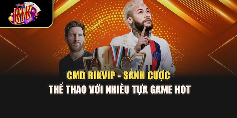 CMD Rikvip - Sảnh Cược Thể Thao Với Nhiều Tựa Game Hot