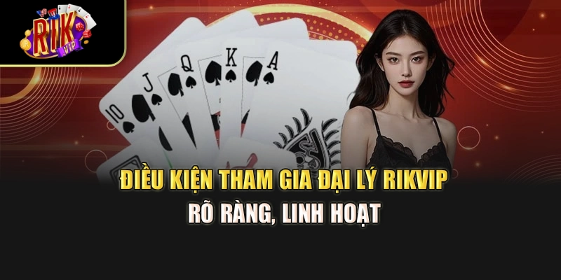 Điều kiện tham gia đại lý Rikvip rõ ràng, linh hoạt