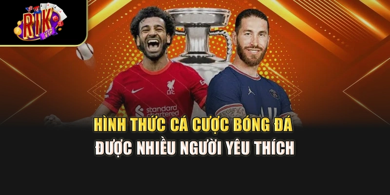 Hình thức cá cược bóng đá được nhiều người yêu thích