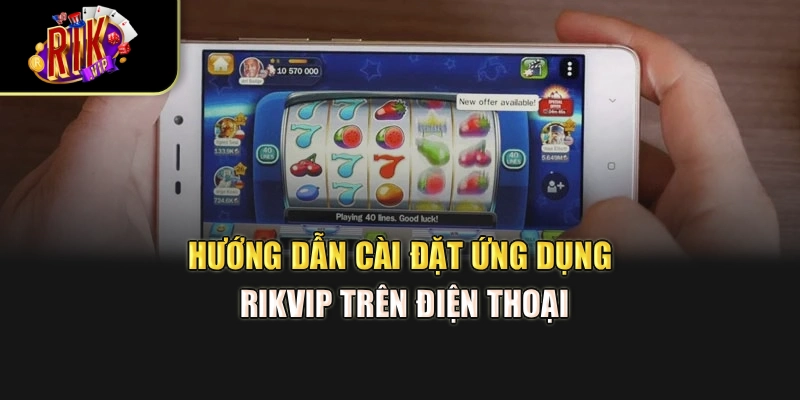 Hướng dẫn cài đặt ứng dụng RikVip trên điện thoại