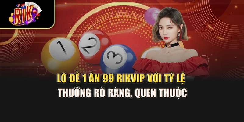 Lô đề 1 ăn 99 Rikvip với tỷ lệ thưởng rõ ràng, quen thuộc