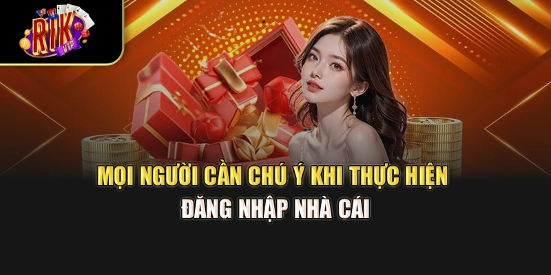 Mọi người cần chú ý khi thực hiện đăng nhập nhà cái