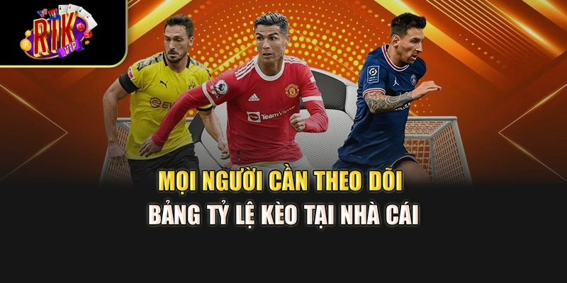 Mọi người cần theo dõi bảng tỷ lệ kèo tại nhà cái