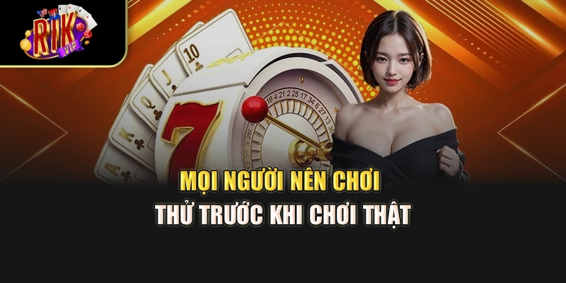 Mọi người nên chơi thử trước khi chơi thật