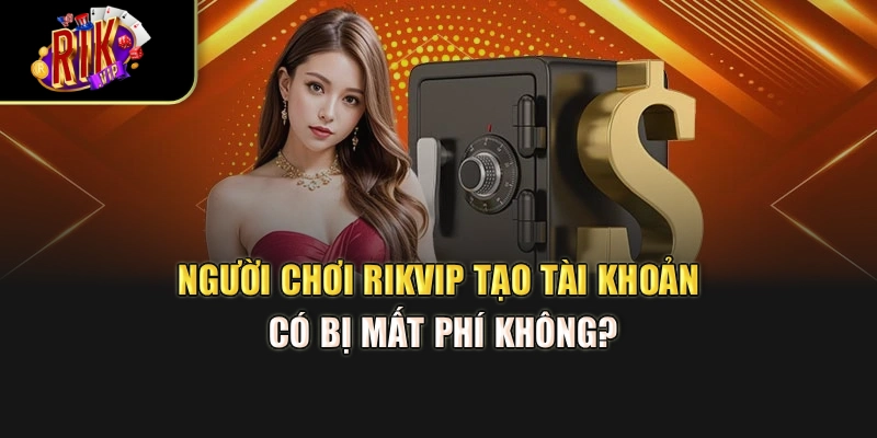 Người chơi Rikvip tạo tài khoản có bị mất phí không?