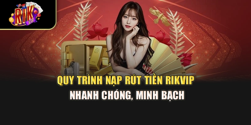 Quy trình nạp rút tiền Rikvip nhanh chóng, minh bạch
