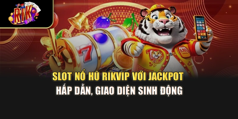 Slot nổ hũ Rikvip với jackpot hấp dẫn, giao diện sinh động
