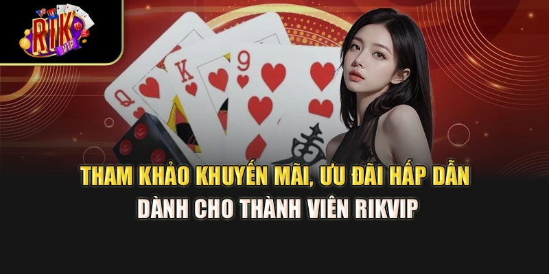 Tham khảo khuyến mãi, ưu đãi hấp dẫn dành cho thành viên Rikvip