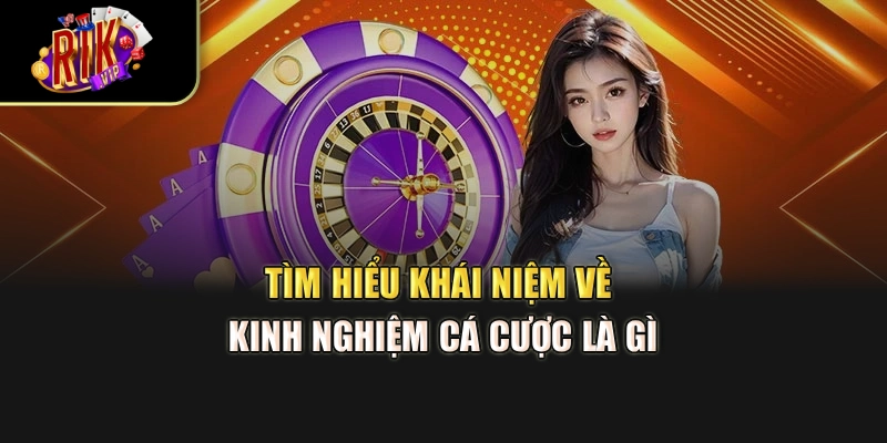Tìm hiểu khái niệm về kinh nghiệm cá cược là gì