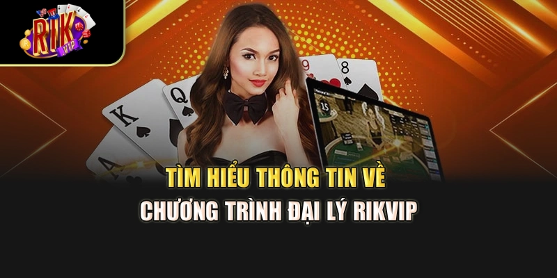 Tìm hiểu thông tin về chương trình đại lý Rikvip