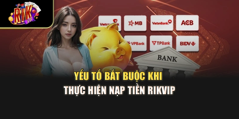 Yếu tố bắt buộc khi thực hiện nạp tiền Rikvip